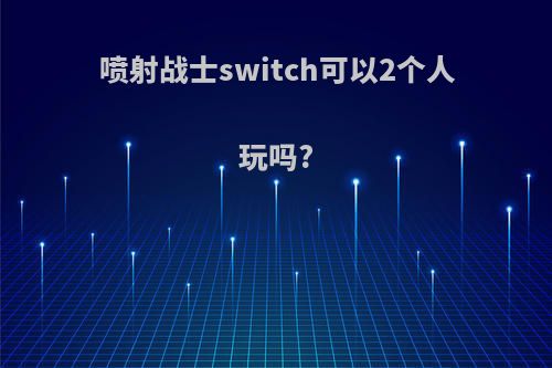 喷射战士switch可以2个人玩吗?