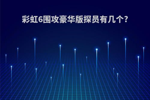 彩虹6围攻豪华版探员有几个?