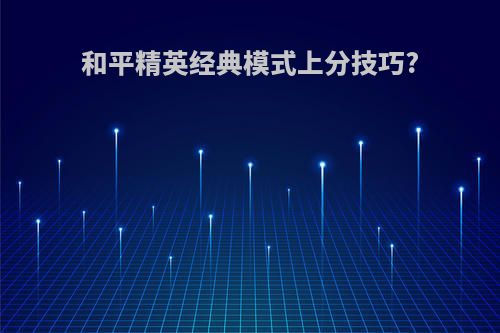 和平精英经典模式上分技巧?