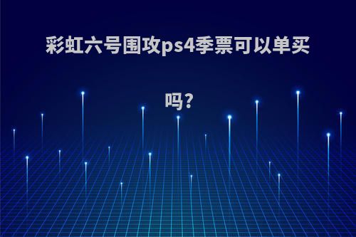 彩虹六号围攻ps4季票可以单买吗?