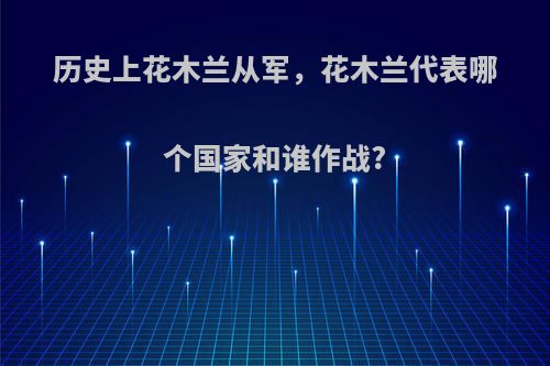 历史上花木兰从军，花木兰代表哪个国家和谁作战?