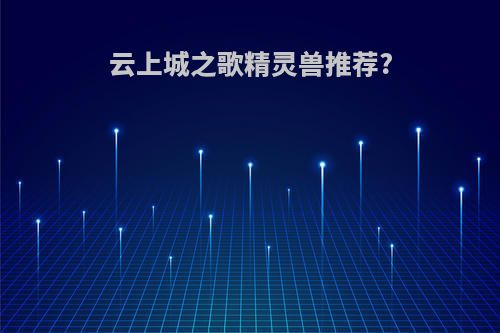 云上城之歌精灵兽推荐?