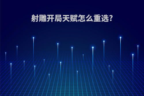 射雕开局天赋怎么重选?