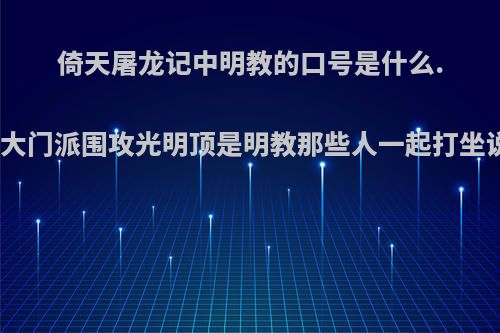 倚天屠龙记中明教的口号是什么.就是六大门派围攻光明顶是明教那些人一起打坐说的话?