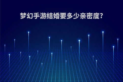 梦幻手游结婚要多少亲密度?