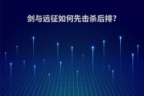 剑与远征如何先击杀后排?