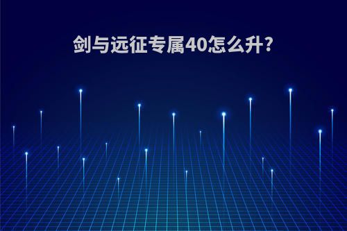 剑与远征专属40怎么升?