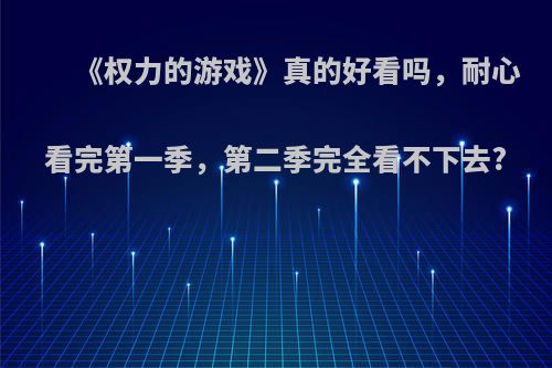 《权力的游戏》真的好看吗，耐心看完第一季，第二季完全看不下去?