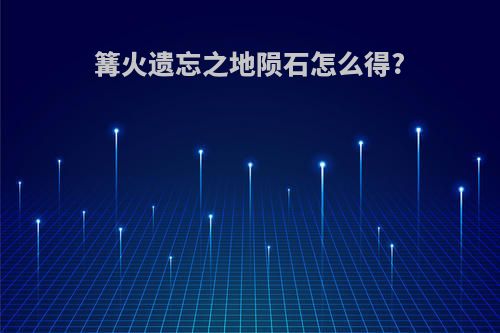 篝火遗忘之地陨石怎么得?