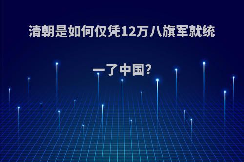 清朝是如何仅凭12万八旗军就统一了中国?