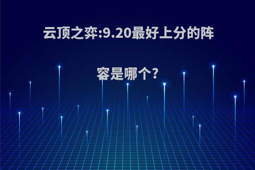 云顶之弈:9.20最好上分的阵容是哪个?
