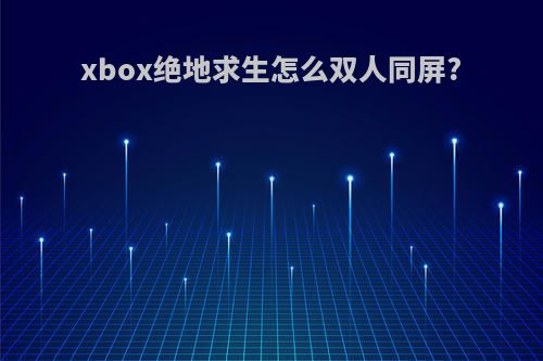 xbox绝地求生怎么双人同屏?