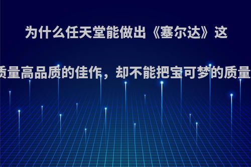 为什么任天堂能做出《塞尔达》这样高质量高品质的佳作，却不能把宝可梦的质量提高?