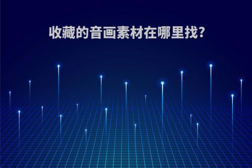 收藏的音画素材在哪里找?