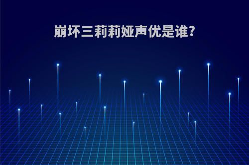 崩坏三莉莉娅声优是谁?