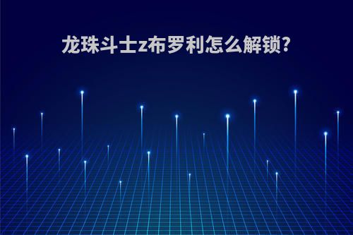 龙珠斗士z布罗利怎么解锁?