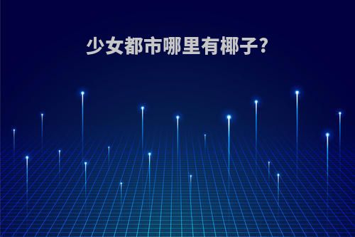 少女都市哪里有椰子?