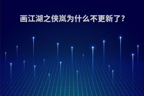 画江湖之侠岚为什么不更新了?