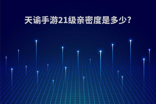 天谕手游21级亲密度是多少?
