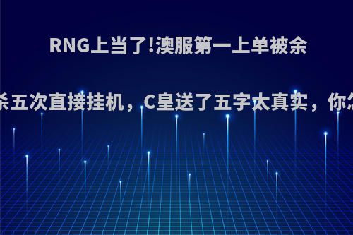 RNG上当了!澳服第一上单被余小C单杀五次直接挂机，C皇送了五字太真实，你怎么看?