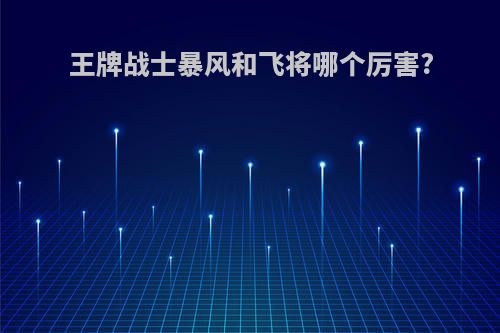 王牌战士暴风和飞将哪个厉害?
