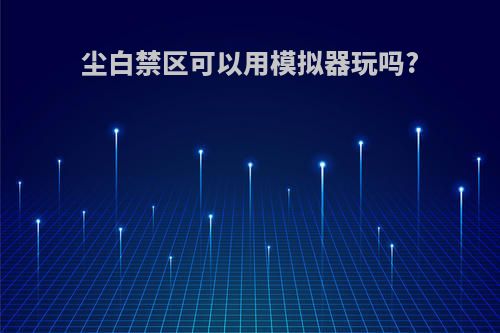 尘白禁区可以用模拟器玩吗?
