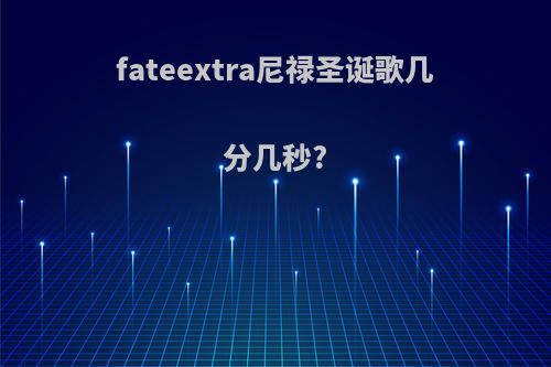 fateextra尼禄圣诞歌几分几秒?