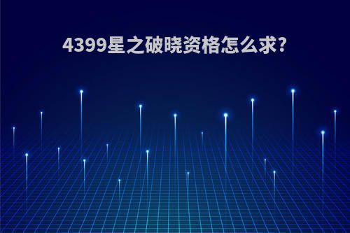4399星之破晓资格怎么求?