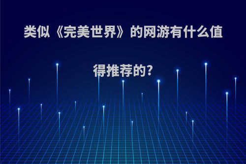 类似《完美世界》的网游有什么值得推荐的?