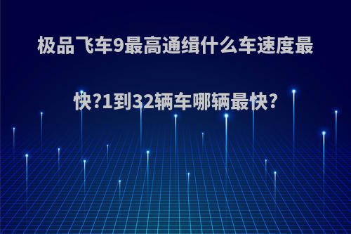 极品飞车9最高通缉什么车速度最快?1到32辆车哪辆最快?