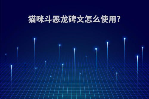 猫咪斗恶龙碑文怎么使用?