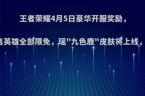 王者荣耀4月5日豪华开服奖励，三天直售英雄全部限免，瑶