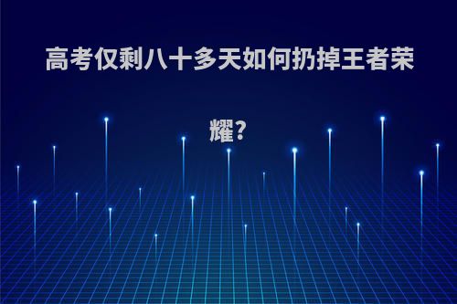 高考仅剩八十多天如何扔掉王者荣耀?