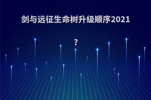 剑与远征生命树升级顺序2021?