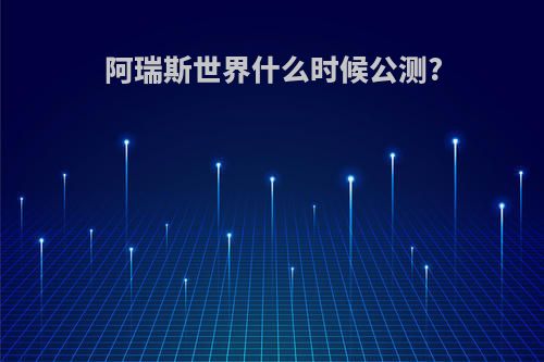 阿瑞斯世界什么时候公测?
