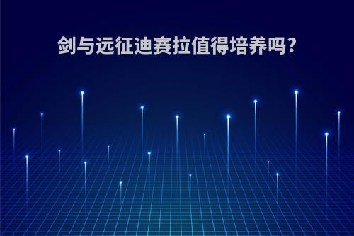 剑与远征迪赛拉值得培养吗?