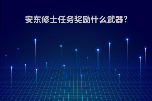 安东修士任务奖励什么武器?