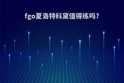 fgo夏洛特科黛值得练吗?