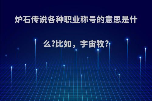 炉石传说各种职业称号的意思是什么?比如，宇宙牧?