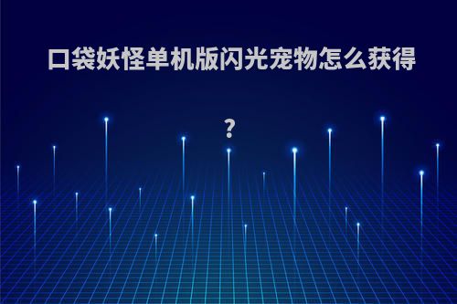 口袋妖怪单机版闪光宠物怎么获得?