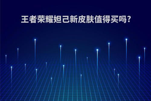 王者荣耀妲己新皮肤值得买吗?