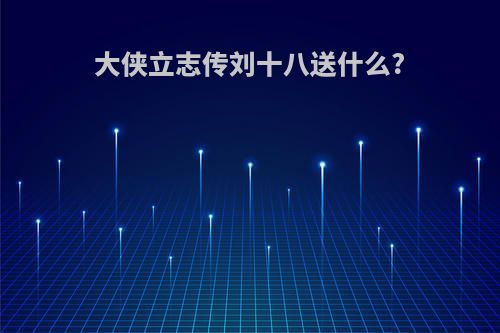 大侠立志传刘十八送什么?