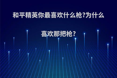 和平精英你最喜欢什么枪?为什么喜欢那把枪?