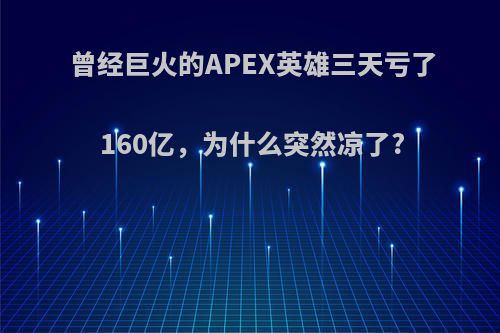 曾经巨火的APEX英雄三天亏了160亿，为什么突然凉了?