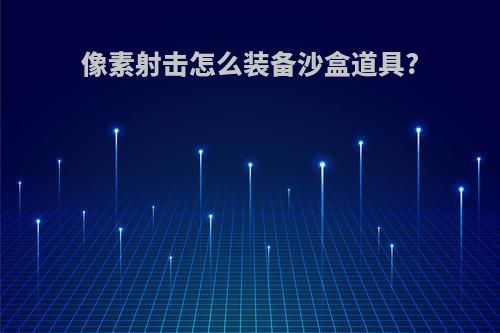 像素射击怎么装备沙盒道具?