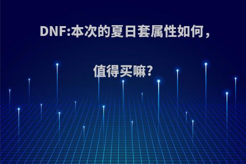 DNF:本次的夏日套属性如何，值得买嘛?