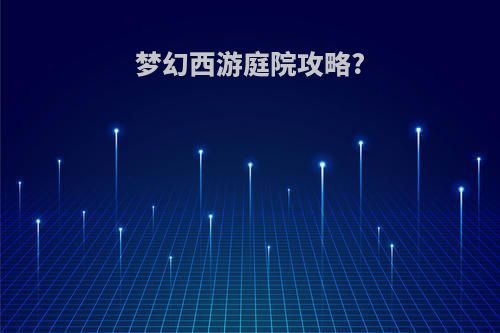 梦幻西游庭院攻略?