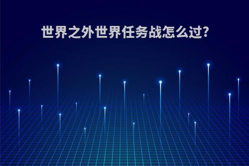 世界之外世界任务战怎么过?