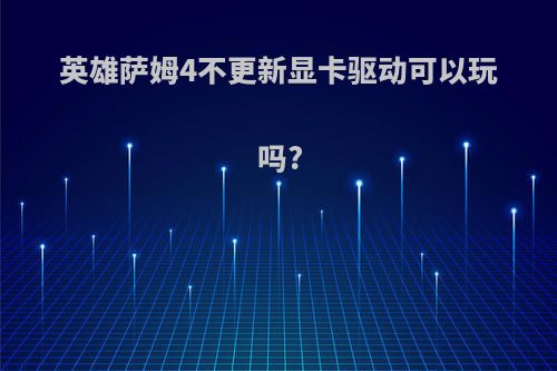 英雄萨姆4不更新显卡驱动可以玩吗?