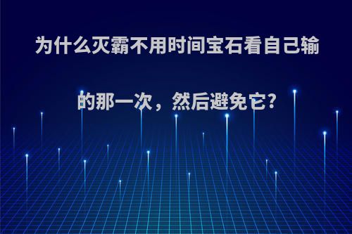 为什么灭霸不用时间宝石看自己输的那一次，然后避免它?
